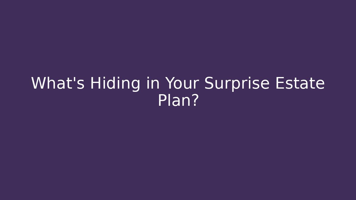What’s Hiding in Your Surprise Estate Plan?