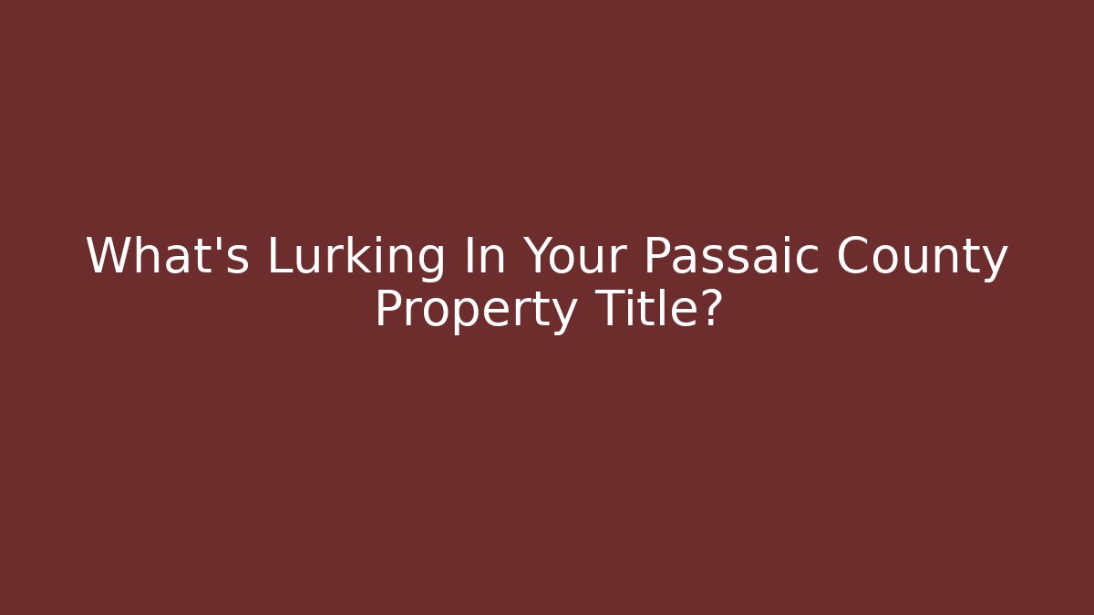 What’s Lurking In Your Passaic County Property Title?