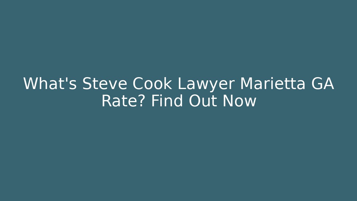 What’s Steve Cook Lawyer Marietta GA Rate? Find Out Now
