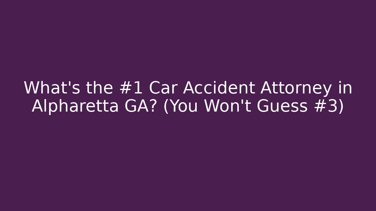 What’s the #1 Car Accident Attorney in Alpharetta GA? (You Won’t Guess #3)