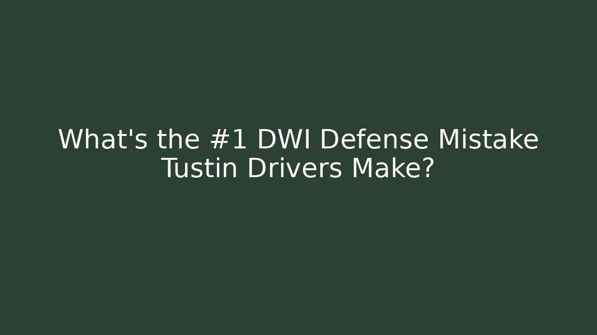 What’s the #1 DWI Defense Mistake Tustin Drivers Make?