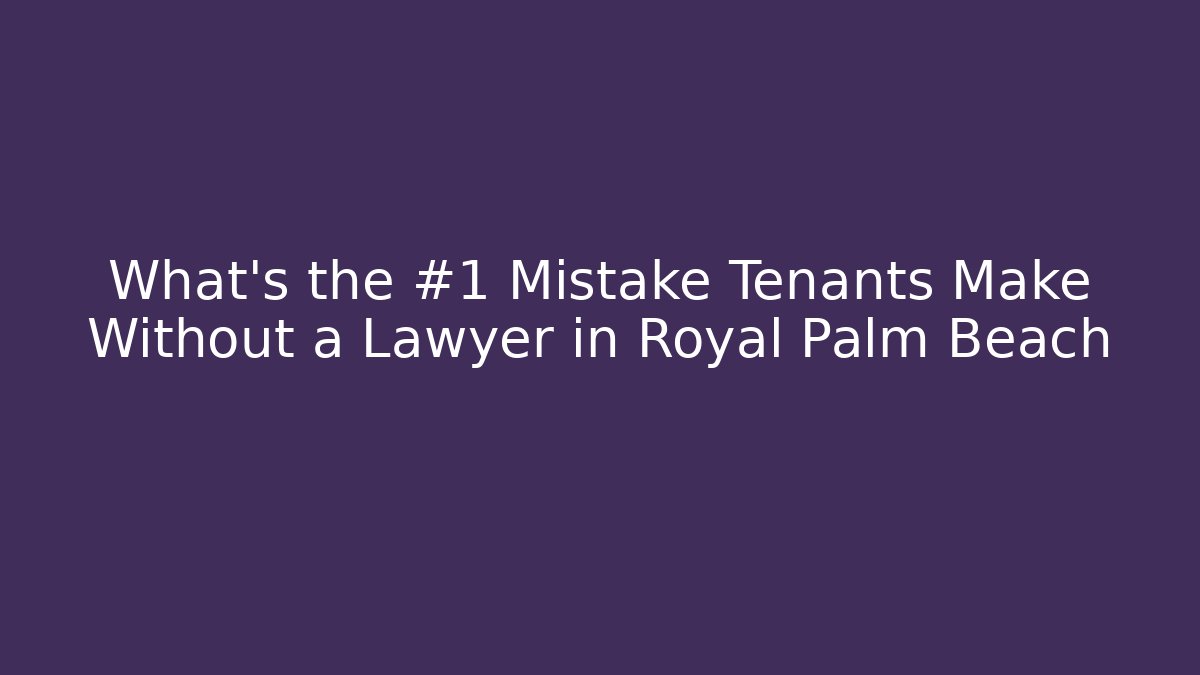 What’s the #1 Mistake Tenants Make Without a Lawyer in Royal Palm Beach