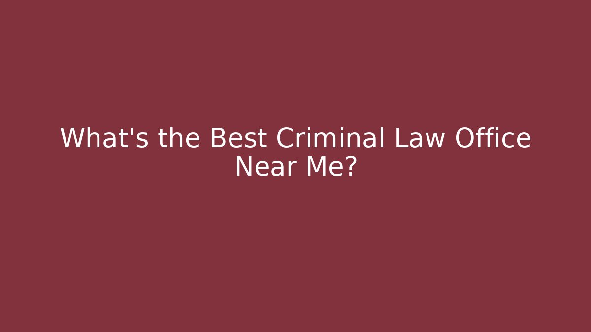 What’s the Best Criminal Law Office Near Me?