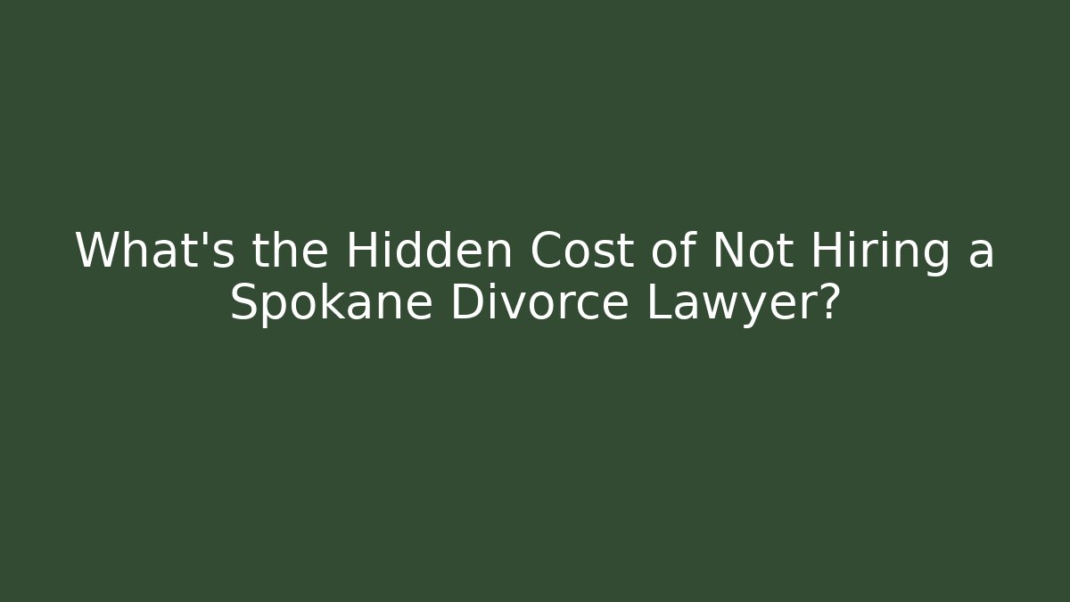 What’s the Hidden Cost of Not Hiring a Spokane Divorce Lawyer?