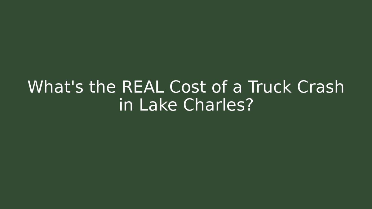 What’s the REAL Cost of a Truck Crash in Lake Charles?