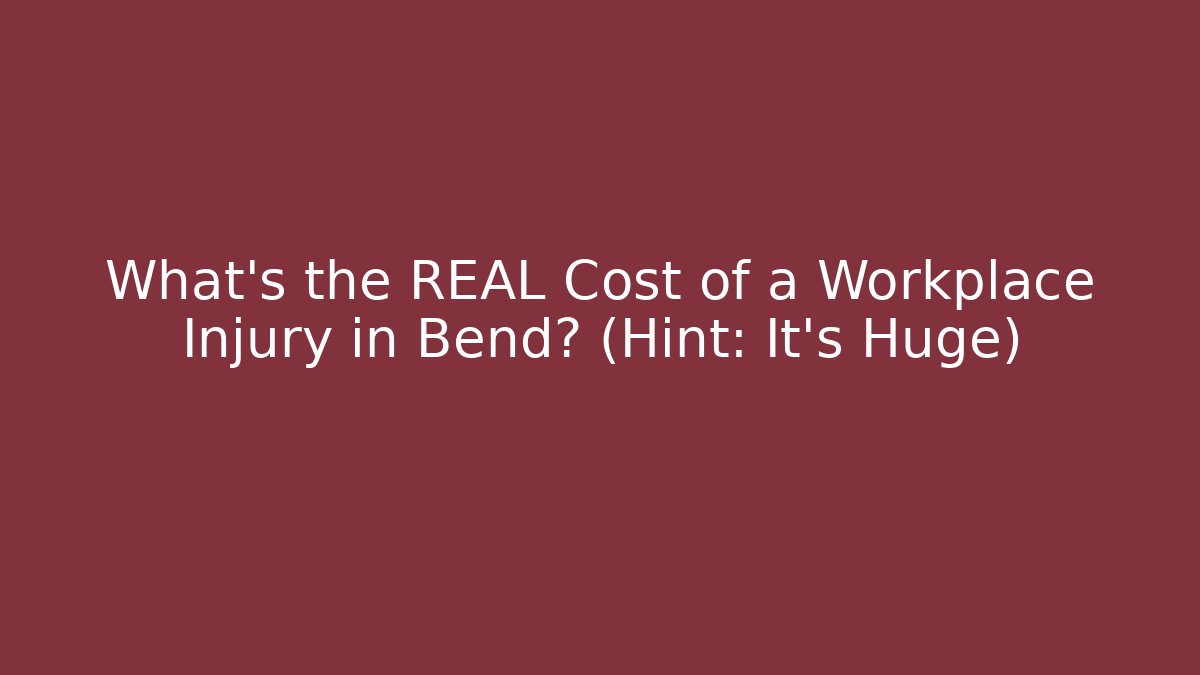 What’s the REAL Cost of a Workplace Injury in Bend? (Hint: It's Huge)