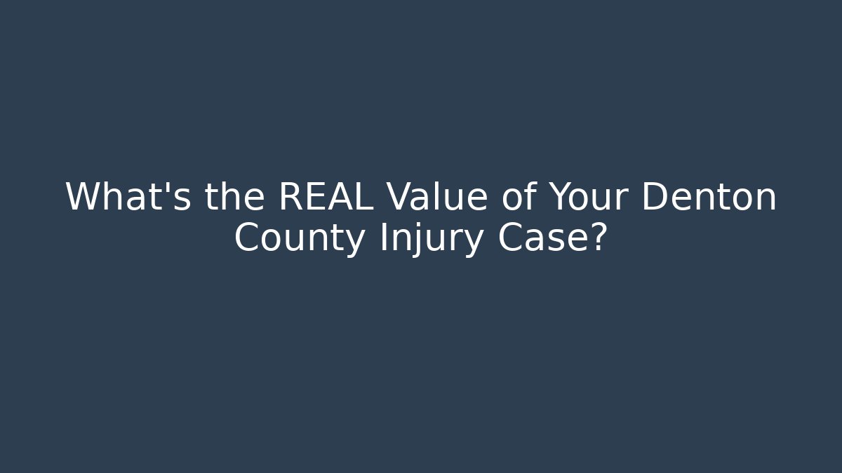 What’s the REAL Value of Your Denton County Injury Case?