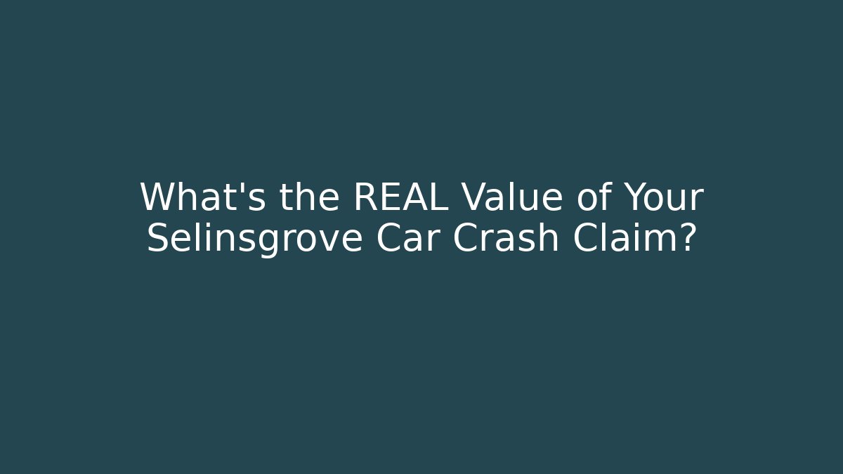 What’s the REAL Value of Your Selinsgrove Car Crash Claim?