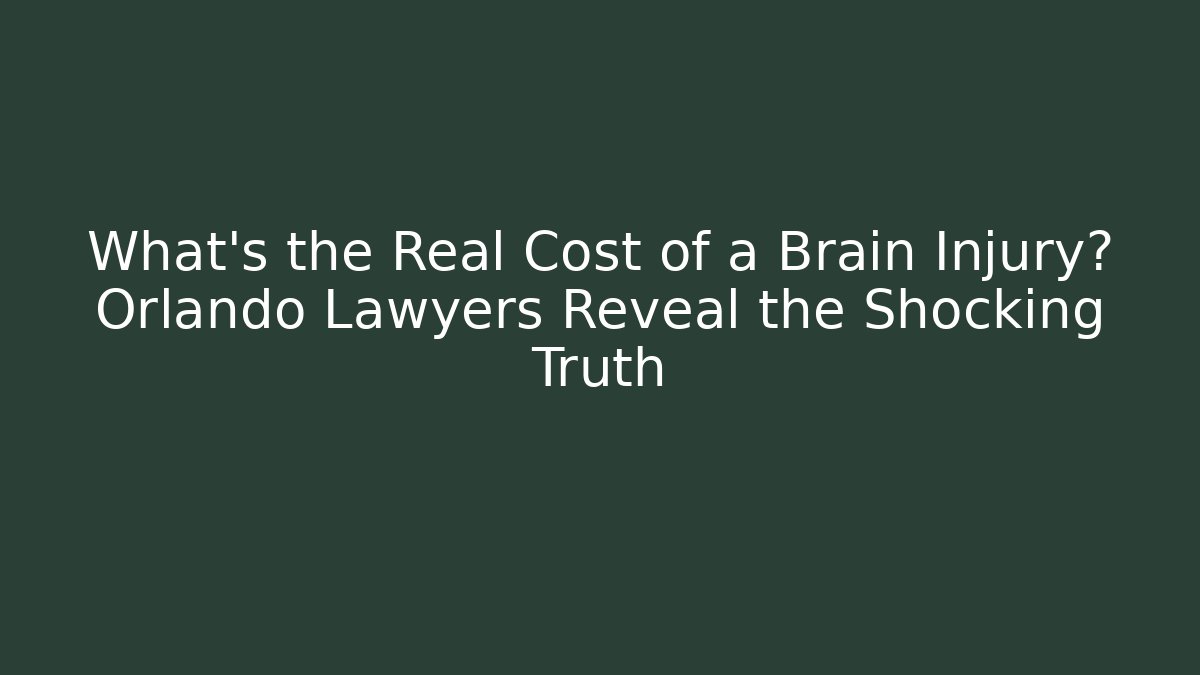 What’s the Real Cost of a Brain Injury? Orlando Lawyers Reveal the Shocking Truth