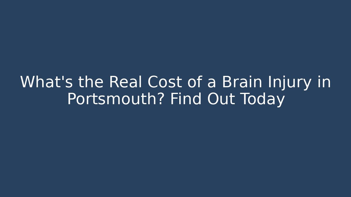 What’s the Real Cost of a Brain Injury in Portsmouth? Find Out Today