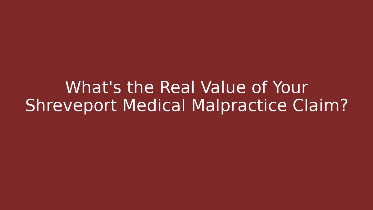 What’s the Real Value of Your Shreveport Medical Malpractice Claim?