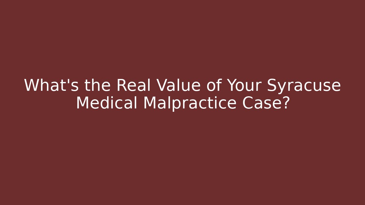 What’s the Real Value of Your Syracuse Medical Malpractice Case?