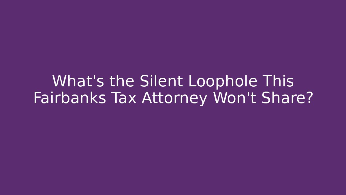 What’s the Silent Loophole This Fairbanks Tax Attorney Won’t Share?