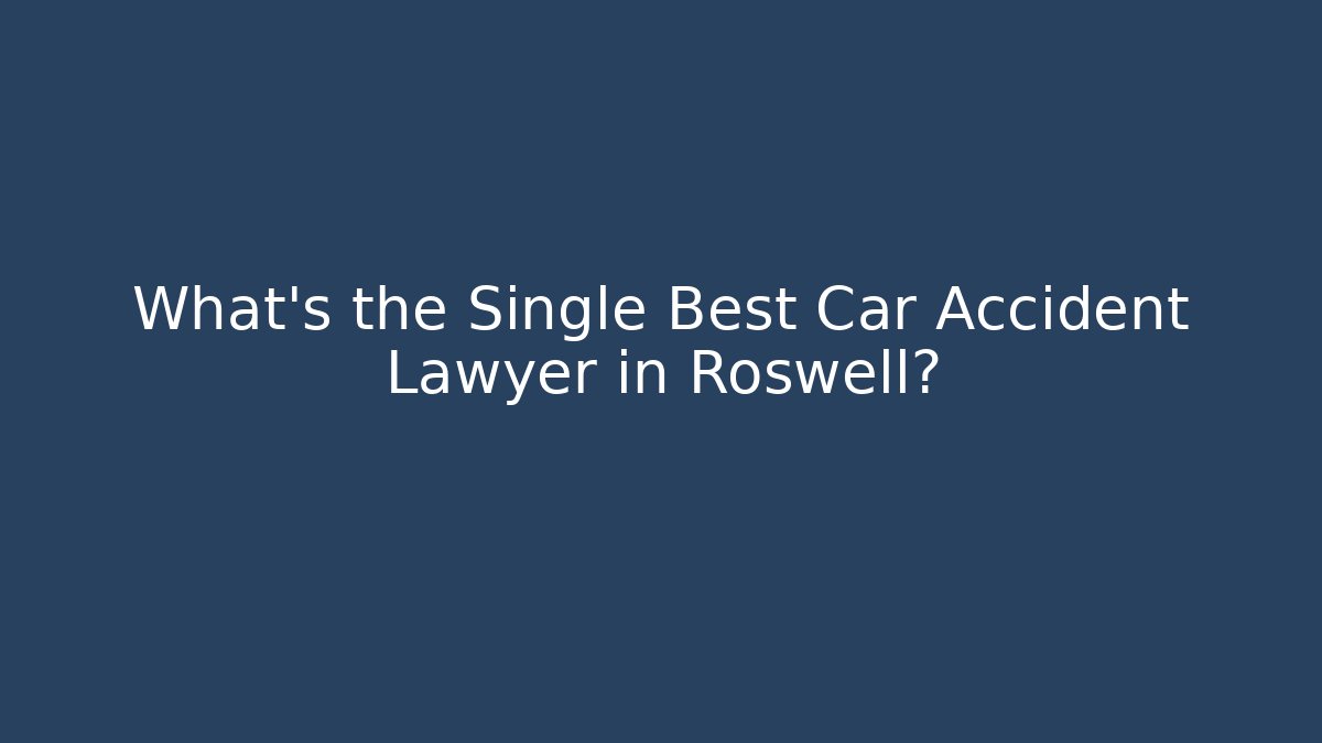 What’s the Single Best Car Accident Lawyer in Roswell?