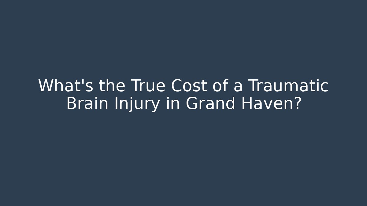 What’s the True Cost of a Traumatic Brain Injury in Grand Haven?