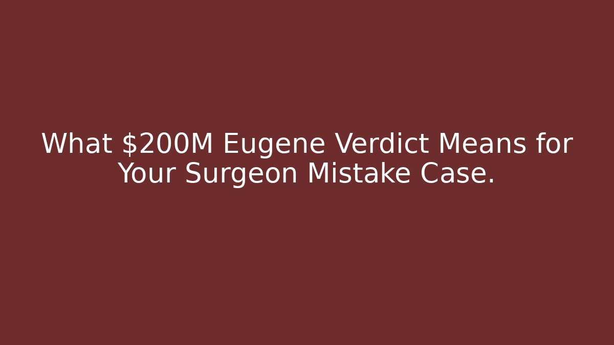 What $200M Eugene Verdict Means for Your Surgeon Mistake Case.