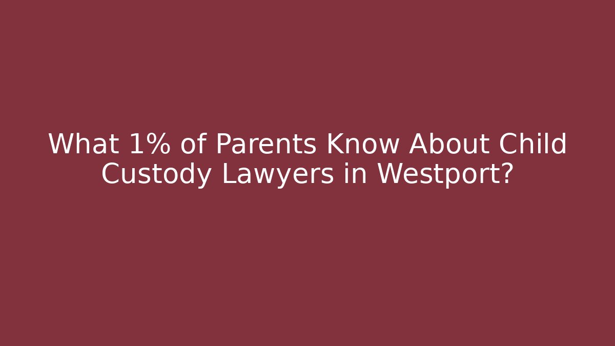 What 1% of Parents Know About Child Custody Lawyers in Westport?