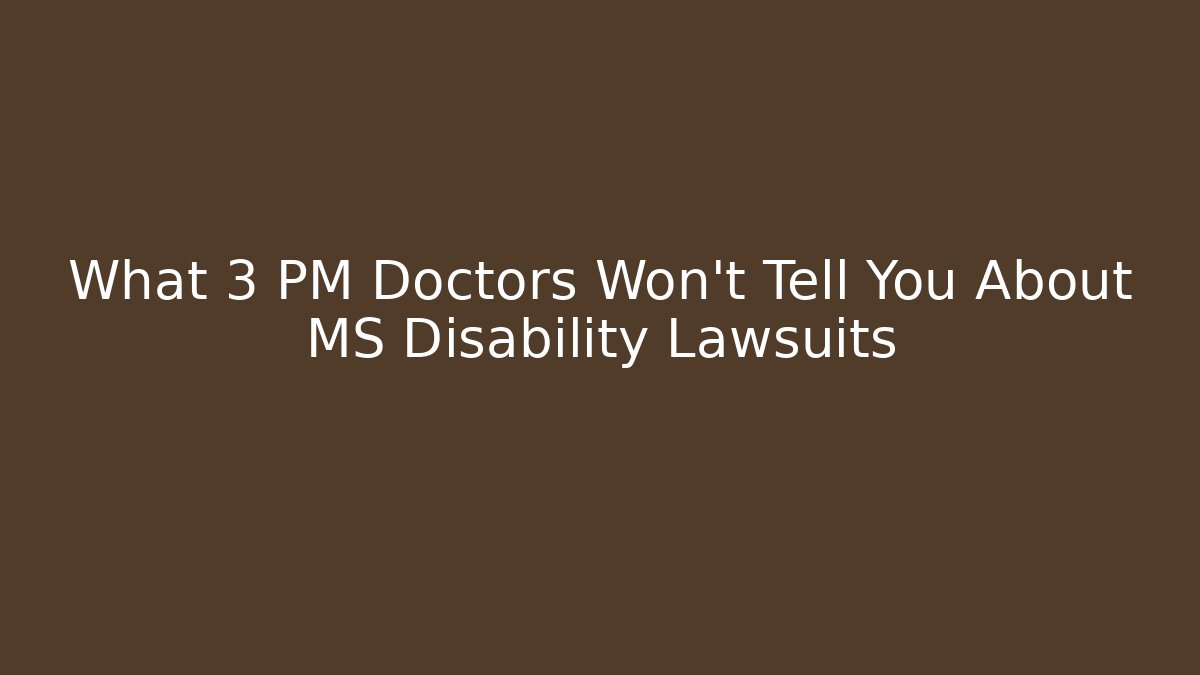 What 3 PM Doctors Won’t Tell You About MS Disability Lawsuits