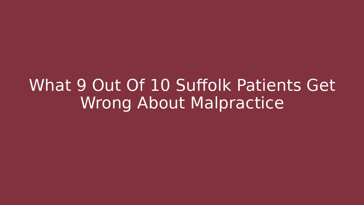What 9 Out Of 10 Suffolk Patients Get Wrong About Malpractice