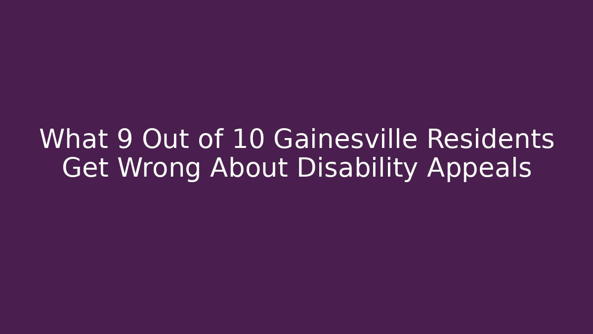 What 9 Out of 10 Gainesville Residents Get Wrong About Disability Appeals