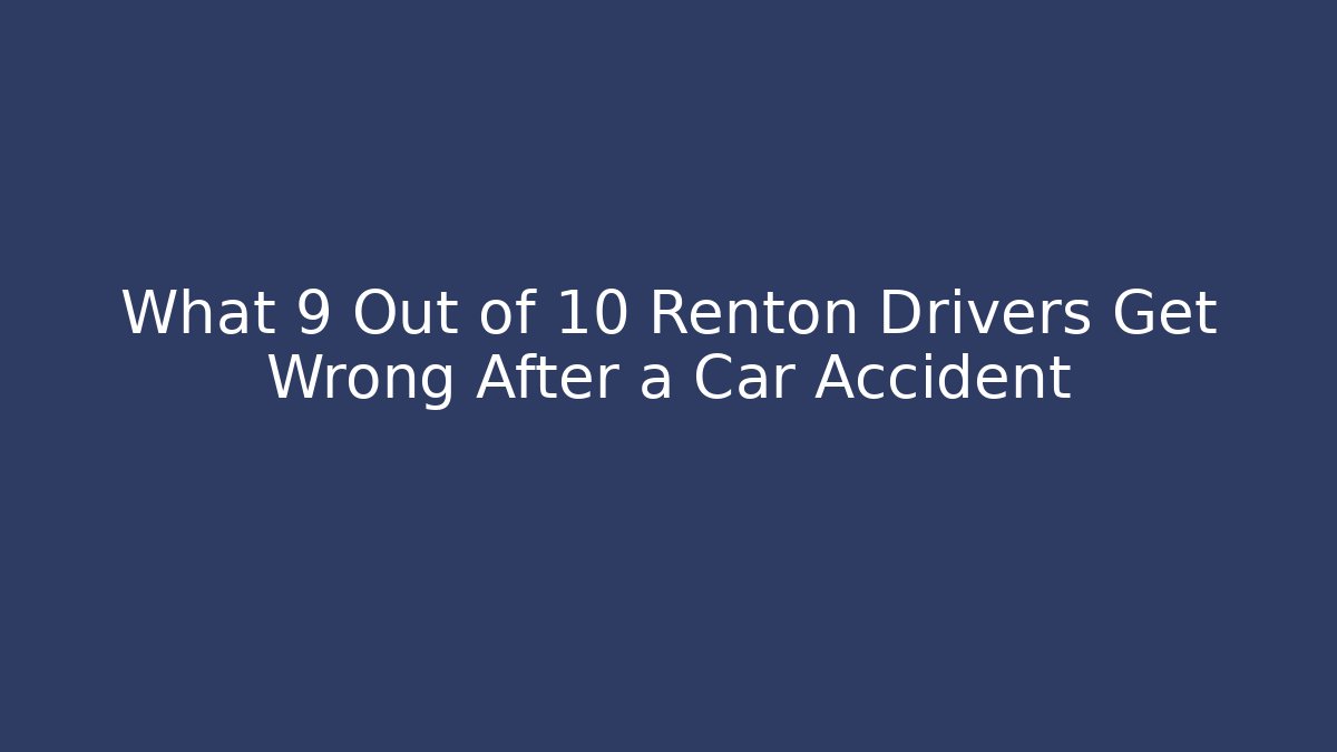 What 9 Out of 10 Renton Drivers Get Wrong After a Car Accident