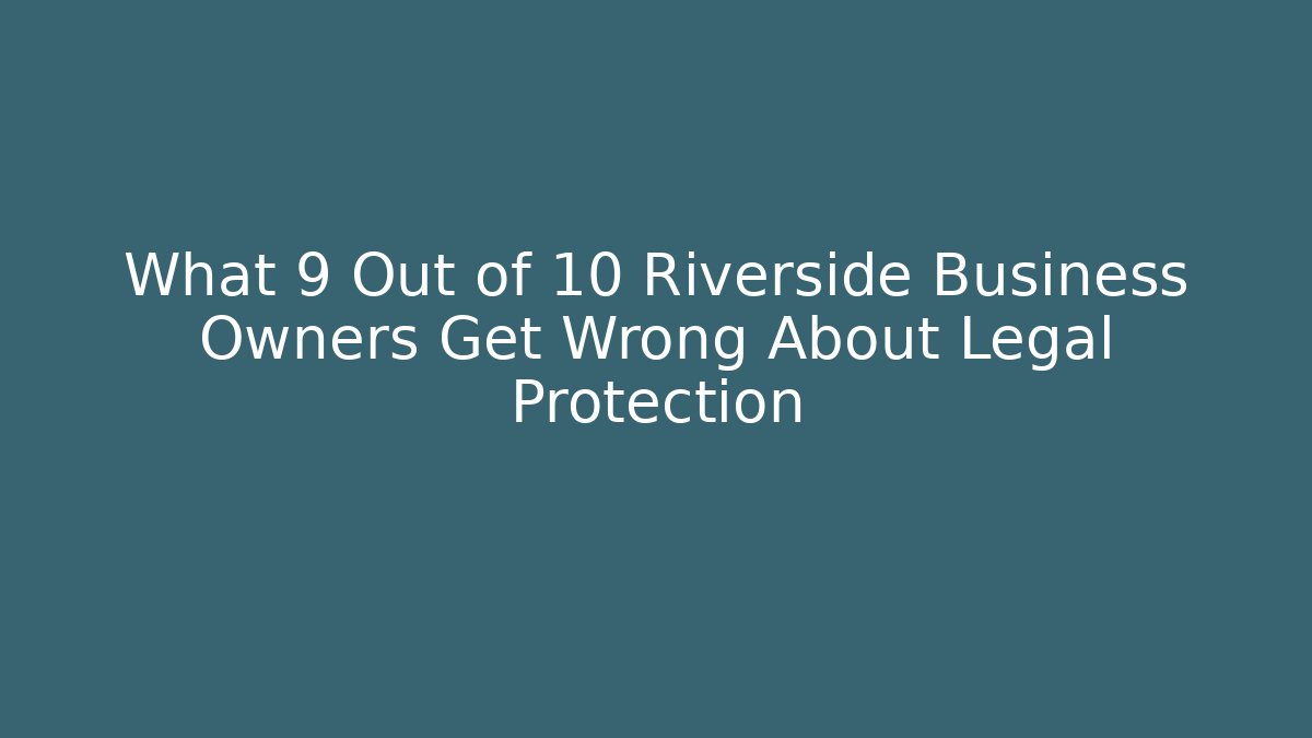 What 9 Out of 10 Riverside Business Owners Get Wrong About Legal Protection