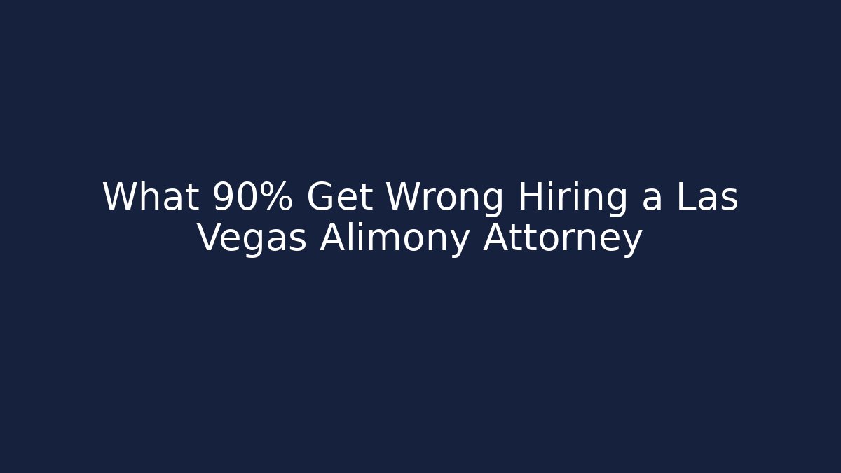 What 90% Get Wrong Hiring a Las Vegas Alimony Attorney