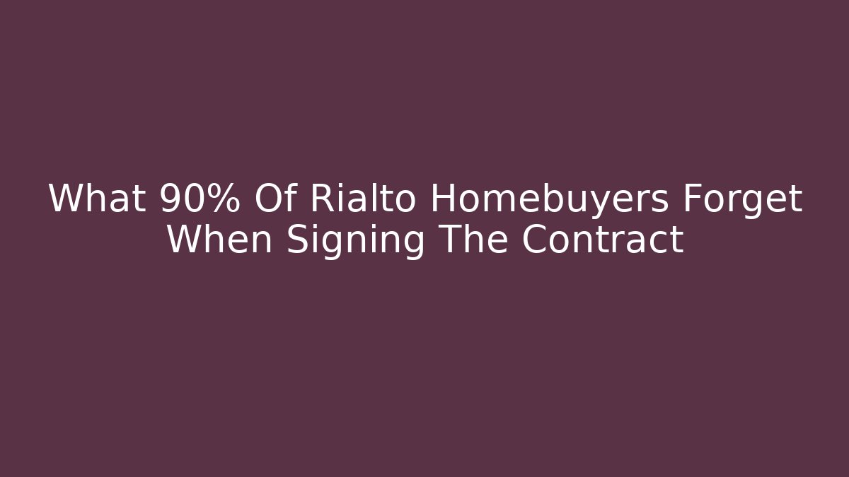 What 90% Of Rialto Homebuyers Forget When Signing The Contract