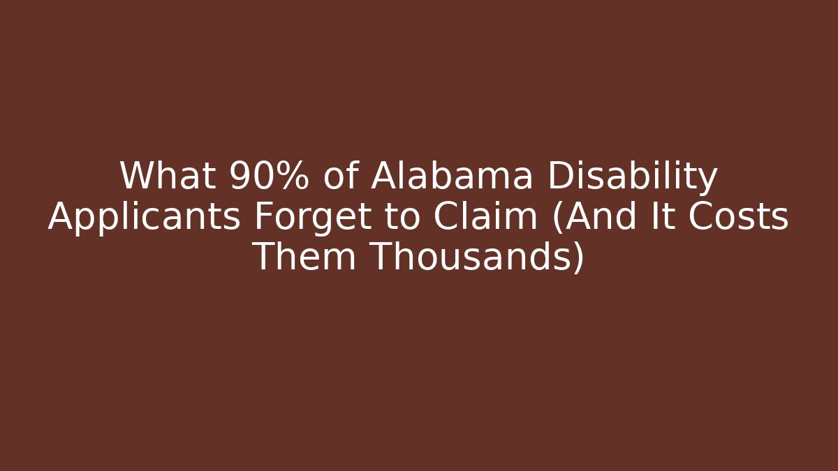 What 90% of Alabama Disability Applicants Forget to Claim (And It Costs Them Thousands)