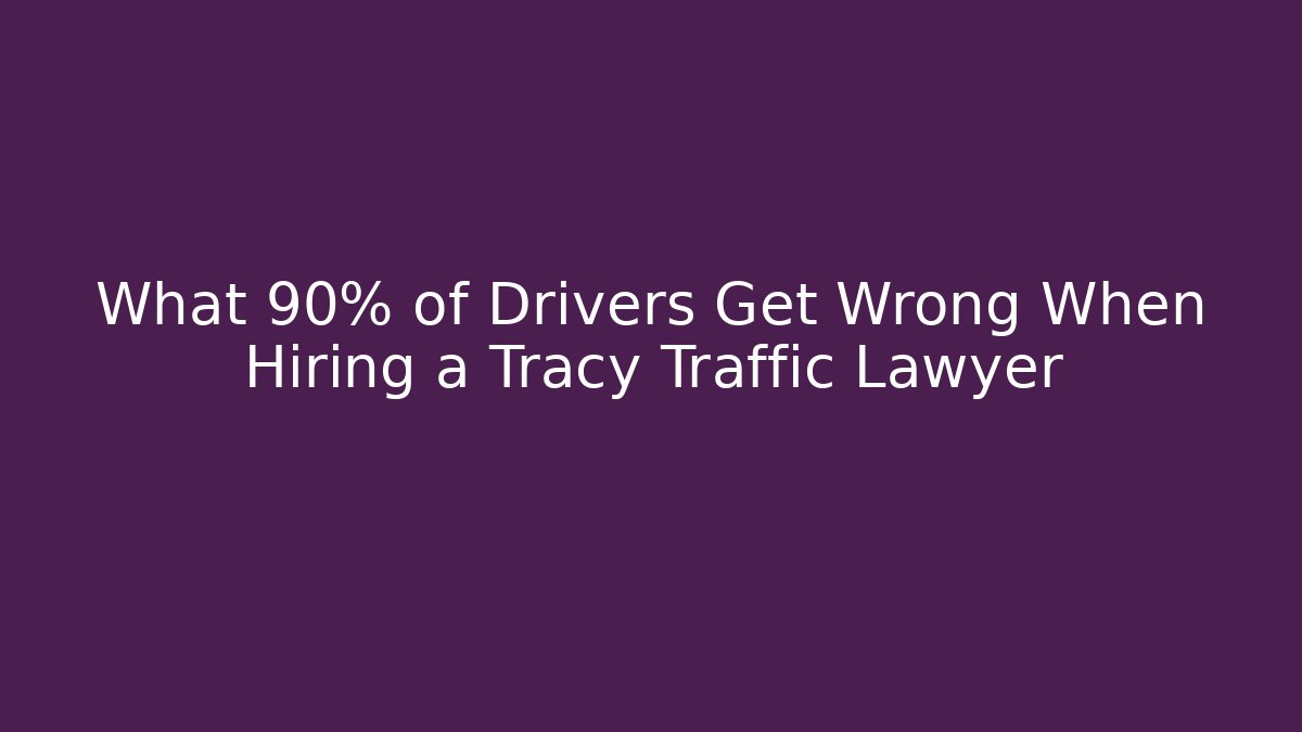 What 90% of Drivers Get Wrong When Hiring a Tracy Traffic Lawyer