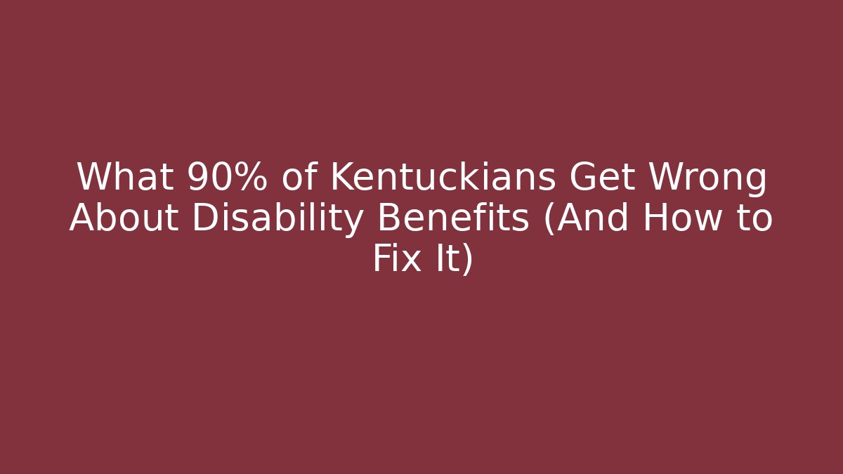 What 90% of Kentuckians Get Wrong About Disability Benefits (And How to Fix It)