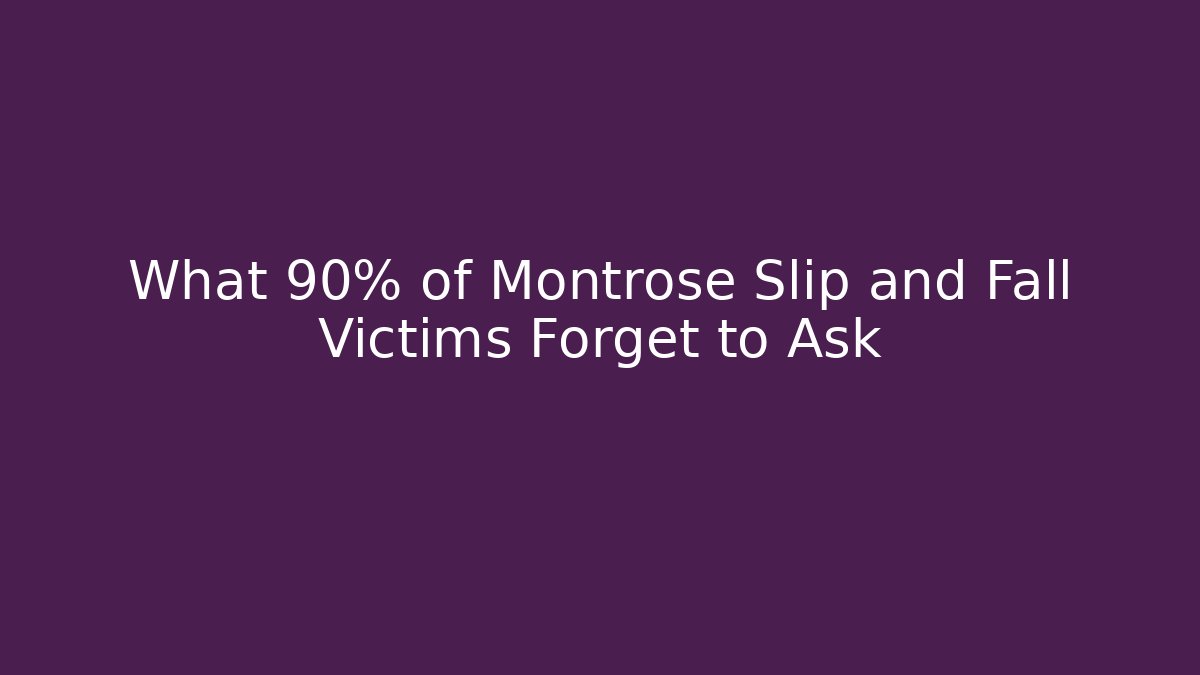 What 90% of Montrose Slip and Fall Victims Forget to Ask