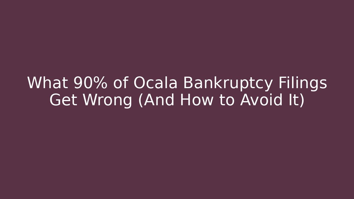 What 90% of Ocala Bankruptcy Filings Get Wrong (And How to Avoid It)