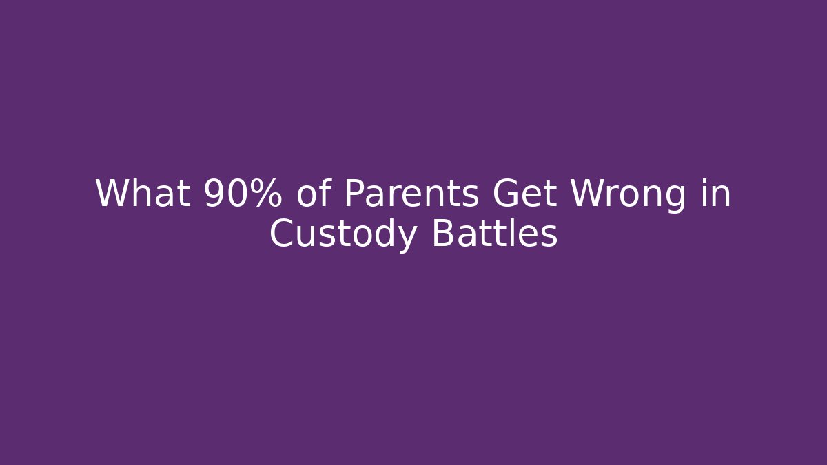 What 90% of Parents Get Wrong in Custody Battles