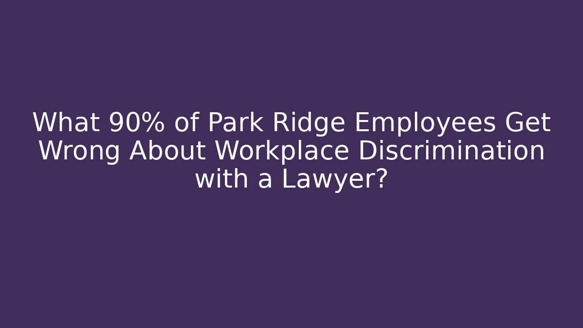What 90% of Park Ridge Employees Get Wrong About Workplace Discrimination with a Lawyer?