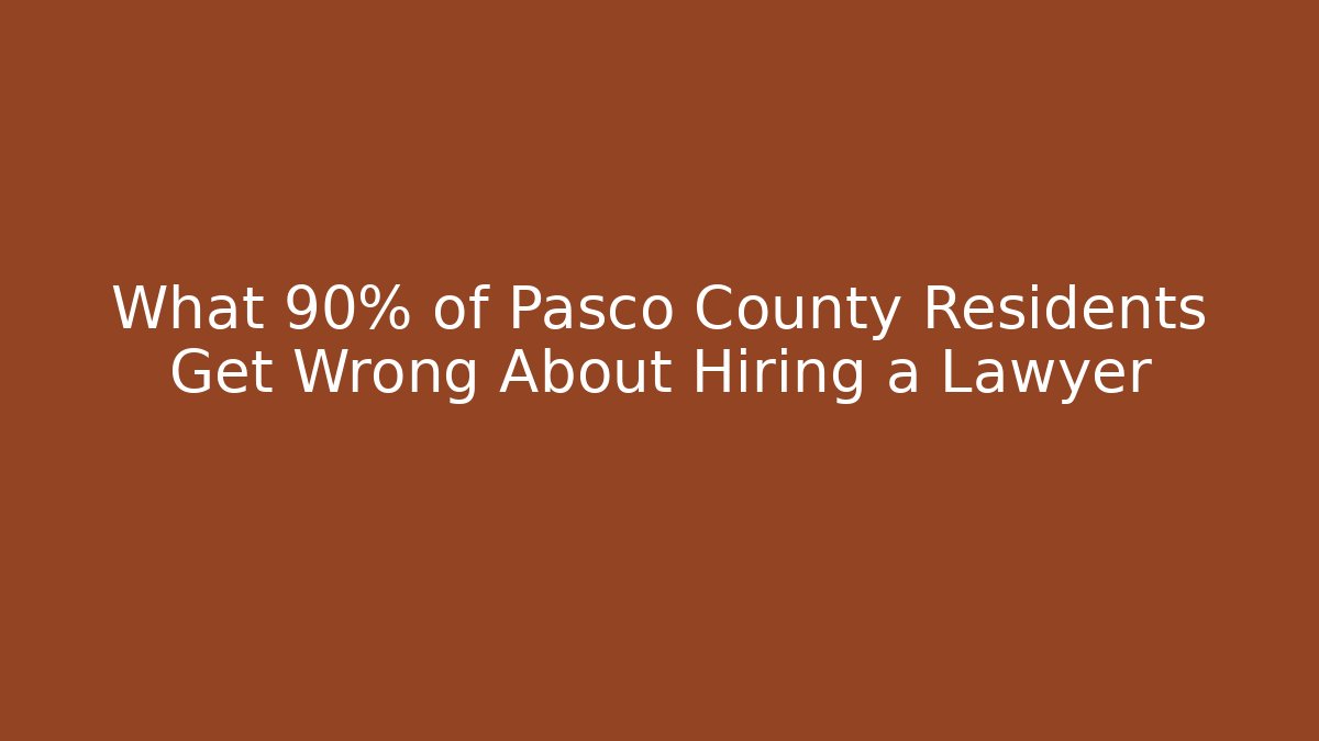 What 90% of Pasco County Residents Get Wrong About Hiring a Lawyer