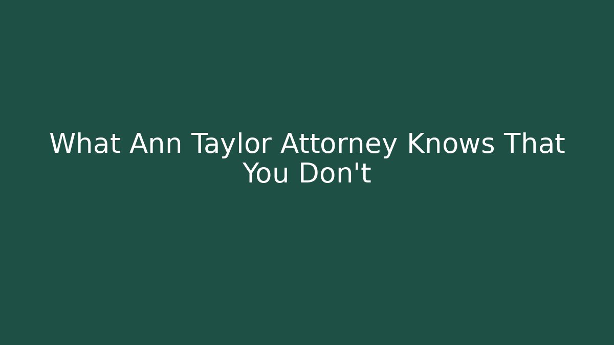 What Ann Taylor Attorney Knows That You Don't