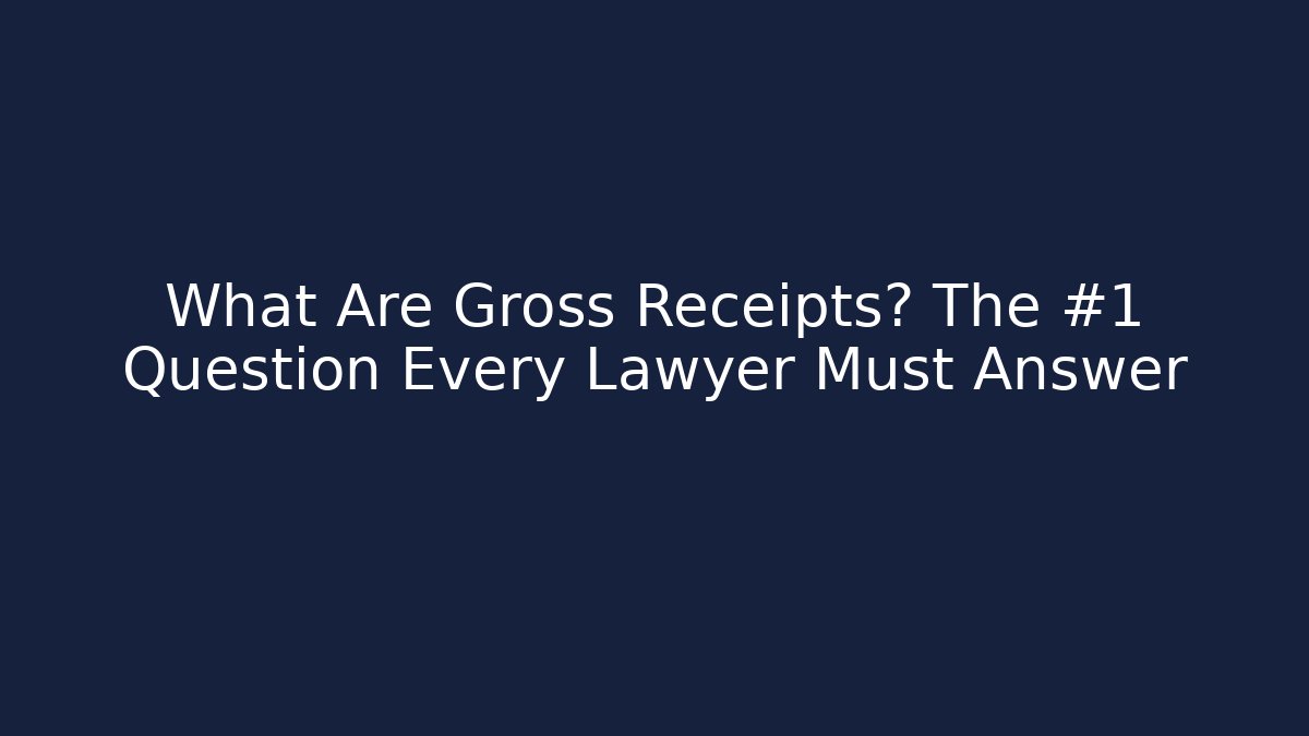 What Are Gross Receipts? The #1 Question Every Lawyer Must Answer