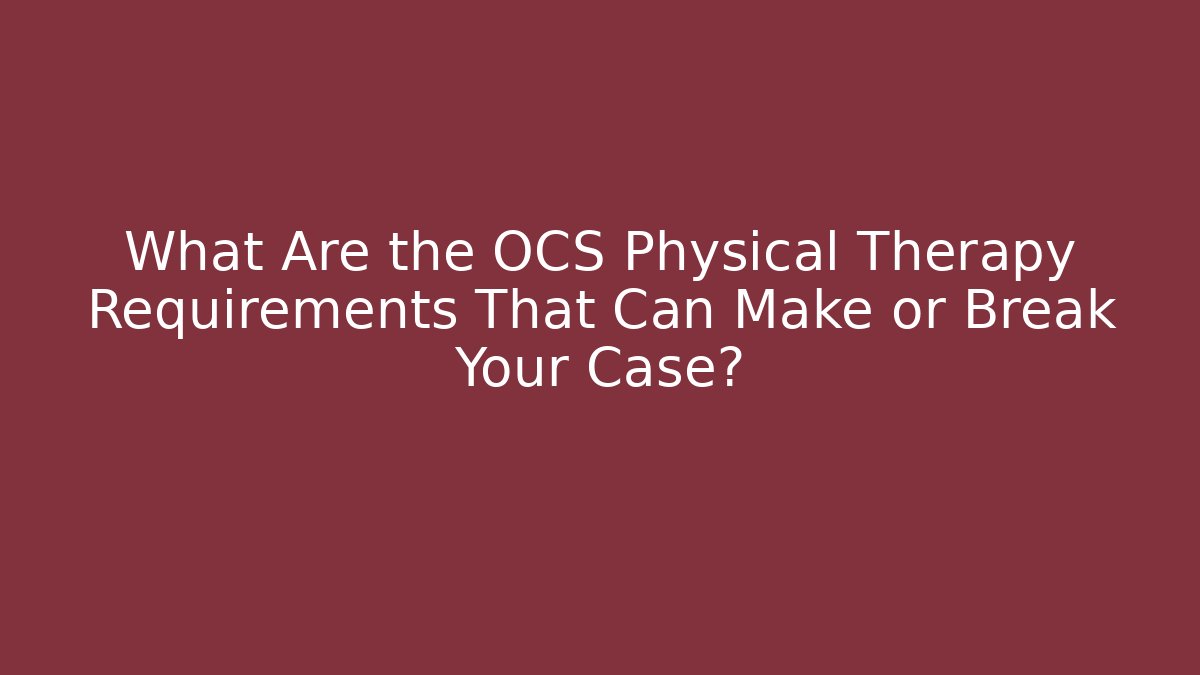 What Are the OCS Physical Therapy Requirements That Can Make or Break Your Case?
