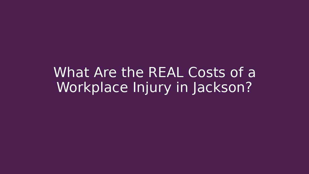 What Are the REAL Costs of a Workplace Injury in Jackson?