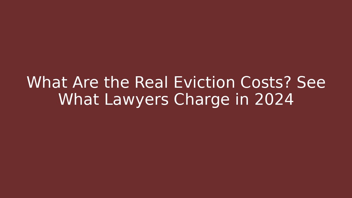 What Are the Real Eviction Costs? See What Lawyers Charge in 2024