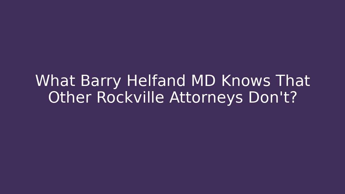 What Barry Helfand MD Knows That Other Rockville Attorneys Don't?