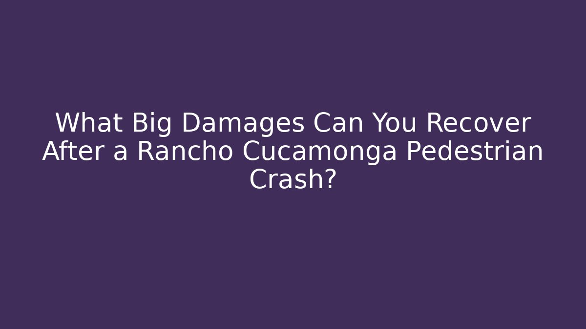 What Big Damages Can You Recover After a Rancho Cucamonga Pedestrian Crash?