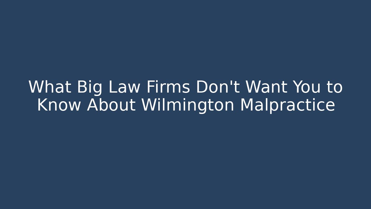 What Big Law Firms Don’t Want You to Know About Wilmington Malpractice