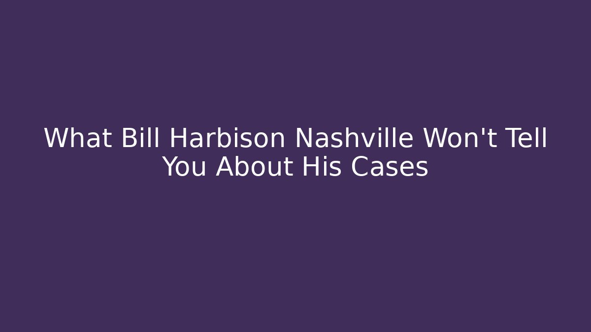What Bill Harbison Nashville Won't Tell You About His Cases