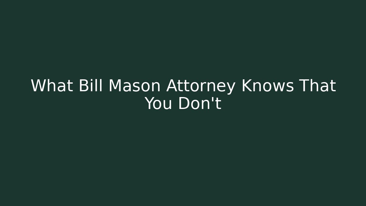 What Bill Mason Attorney Knows That You Don't