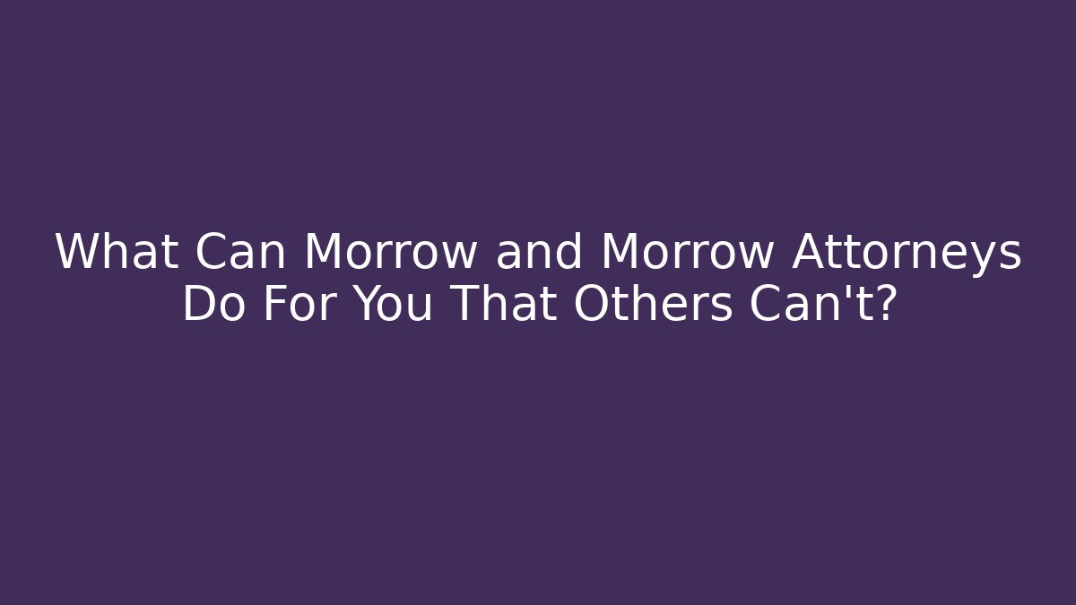 What Can Morrow and Morrow Attorneys Do For You That Others Can’t?