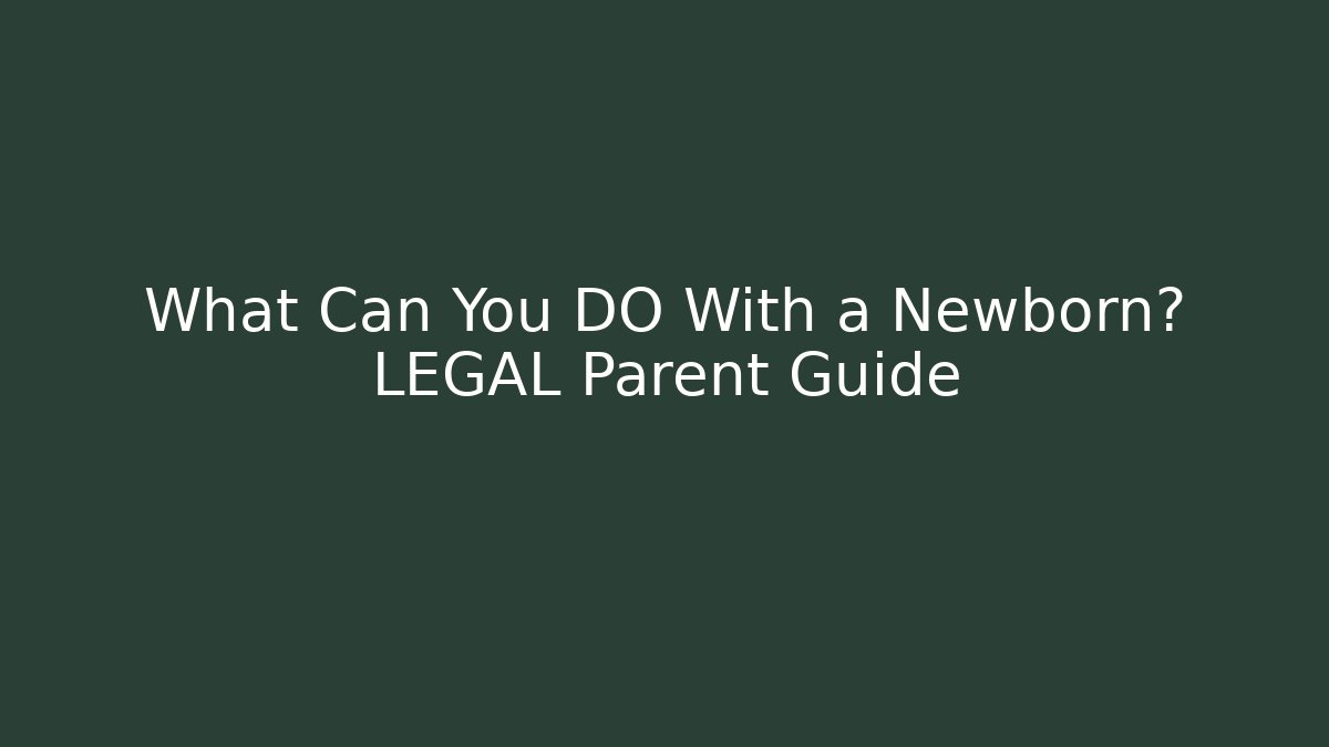 What Can You DO With a Newborn? LEGAL Parent Guide