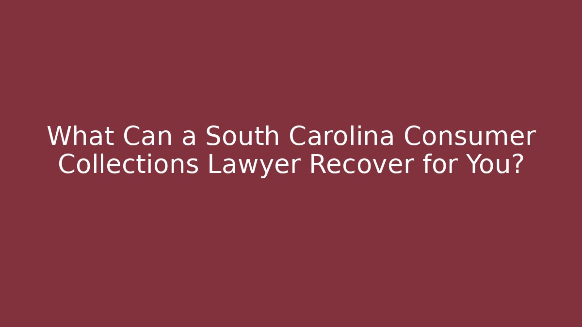 What Can a South Carolina Consumer Collections Lawyer Recover for You?