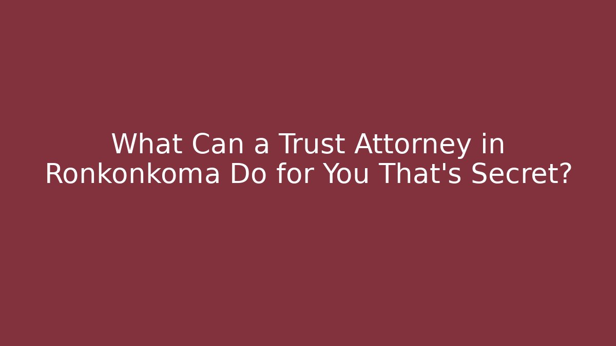 What Can a Trust Attorney in Ronkonkoma Do for You That’s Secret?